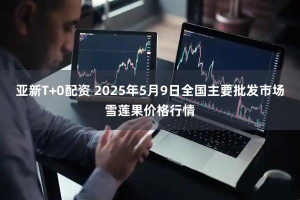 亚新T+0配资 2025年5月9日全国主要批发市场雪莲果价格行情