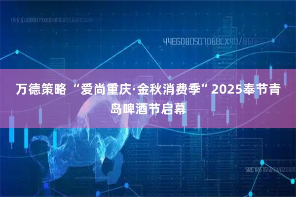 万德策略 “爱尚重庆·金秋消费季”2025奉节青岛啤酒节启幕