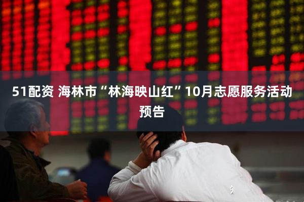51配资 海林市“林海映山红”10月志愿服务活动预告