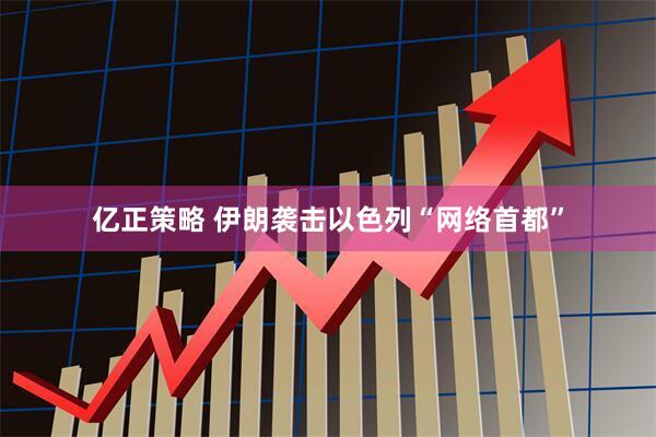 亿正策略 伊朗袭击以色列“网络首都”