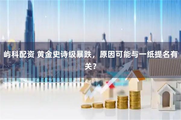屿科配资 黄金史诗级暴跌，原因可能与一纸提名有关？