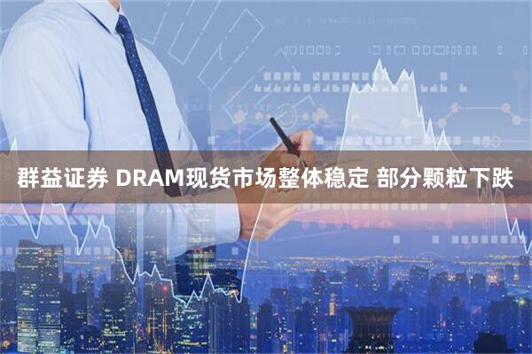 群益证券 DRAM现货市场整体稳定 部分颗粒下跌