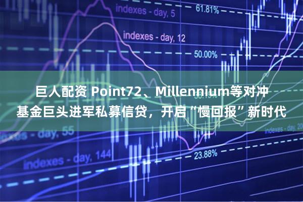 巨人配资 Point72、Millennium等对冲基金巨头进军私募信贷，开启“慢回报”新时代