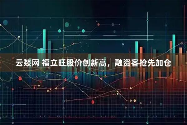 云燚网 福立旺股价创新高，融资客抢先加仓