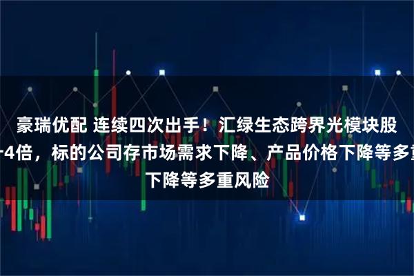 豪瑞优配 连续四次出手！汇绿生态跨界光模块股价飙升4倍，标的公司存市场需求下降、产品价格下降等多重风险